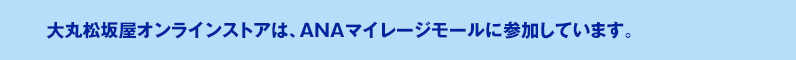 大丸松坂屋オンラインストアは、ANAマイレージモールに参加しています。