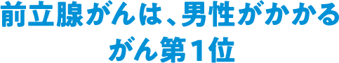 前立腺がんは、男性がかかる がん第1位