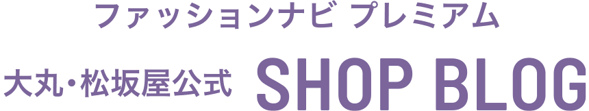 ファッションナビ プレミアム 大丸・松坂屋公式 SHOP BLOG