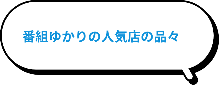 番組ゆかりの人気店の品々。