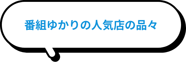 番組ゆかりの人気店の品々。