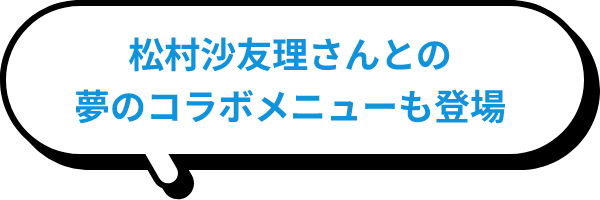 松村沙友理さんとの夢のコラボメニューも登場