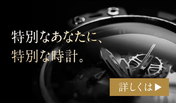 特別なあなたに、特別な時計を。