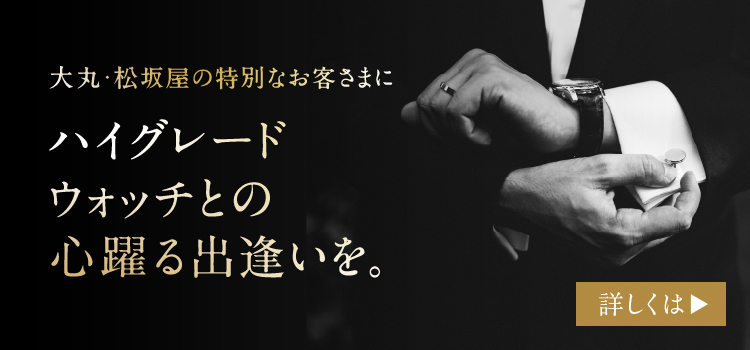大丸・松坂屋の特別なお客さまにハイグレードウォッチとの心踊る出会いを。詳しくは