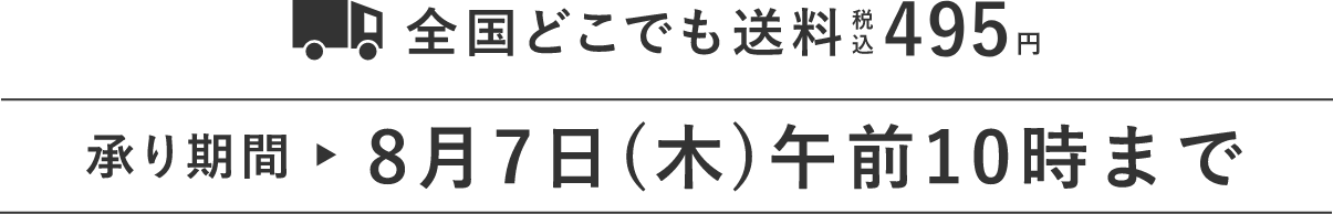 全国どこでも送料税込495円 承り期間8月7日(木)午前10時まで