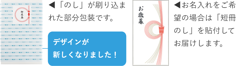 デザインが新しくなりました! 「のし」が刷り込まれた部分包装です。 お名入れをご希望の場合は「短冊のし」を貼付してお届けします。