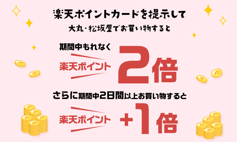 楽天ポイントカードを提示して大丸・松坂屋でお買い物すると期間中もれなく楽天ポイント2倍、さらに期間中2日間以上お買い物すると楽天ポイント+1倍