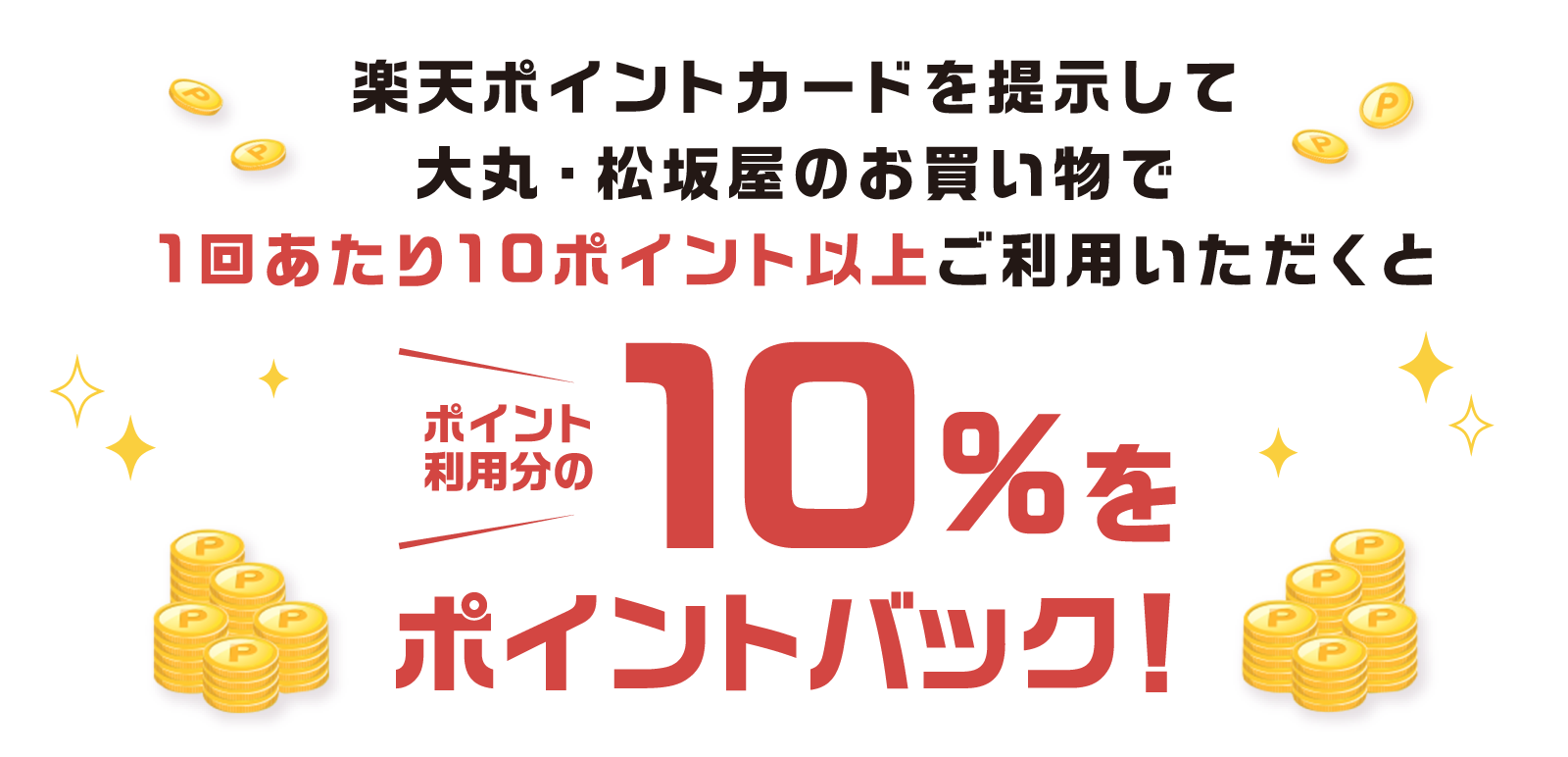 楽天ポイントカード提示して大丸・松坂屋のお買い物で1回あたり10ポイント以上ご利用いただくとポイント利用分の10％をポイントバック！