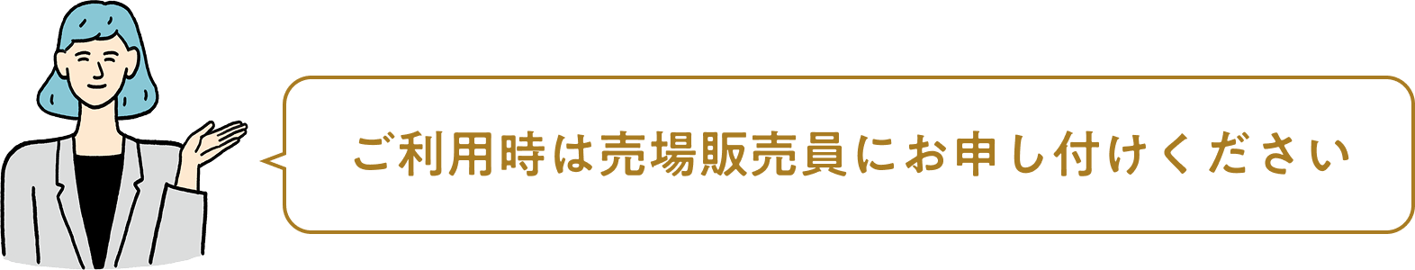 ご利用時は売場販売員にお申し付けください
