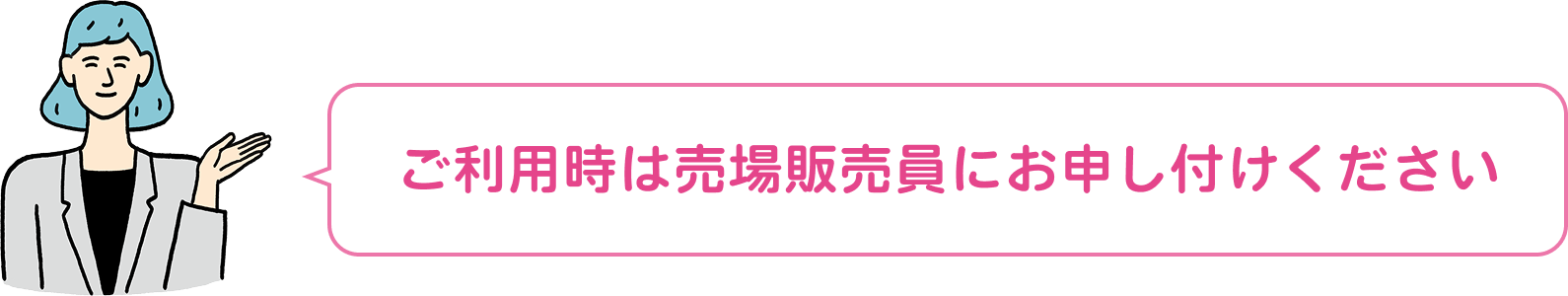 ご利用時は売場販売員にお申し付けください