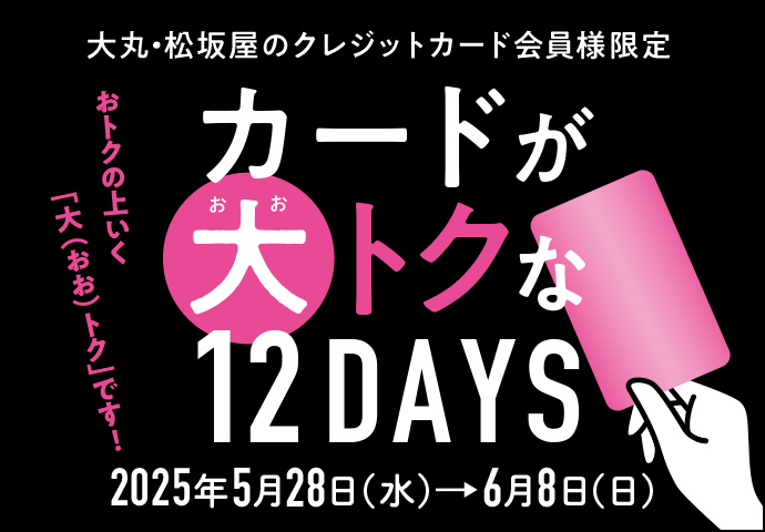 大丸・松坂屋のクレジットカード会員様限定 カードが大トクな12DAYS ［2025年5月28日(水)→6月8日(日)］ おトクの上いく「大(おお)トク」です！